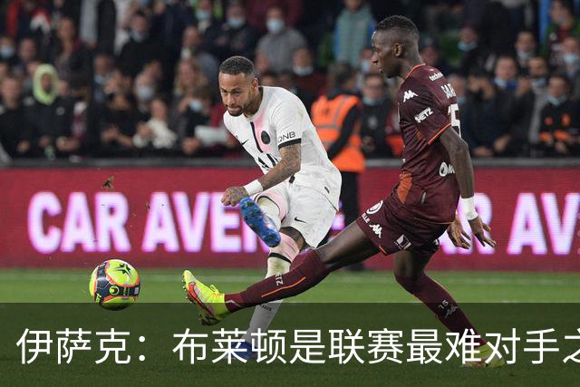 伊萨克：布莱顿是联赛最难对手之一，但我们主场目标只有取胜