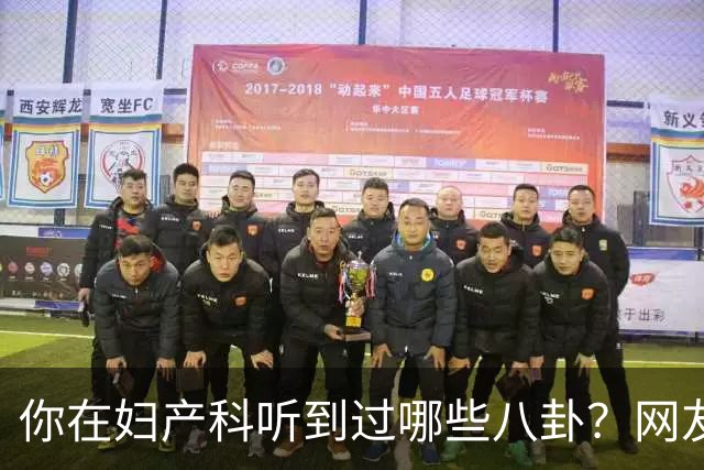 你在妇产科听到过哪些八卦？网友：反正都是不小心一屁股坐上去的