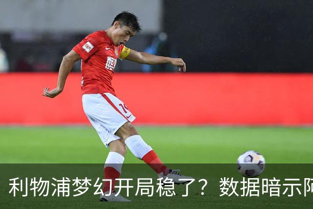 利物浦梦幻开局稳了？数据暗示阿森纳坚韧不败