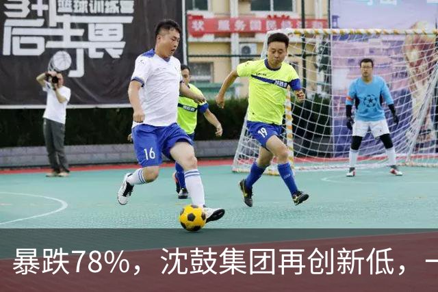 暴跌78%，沈鼓集团再创新低，一个月从82跌到了18！