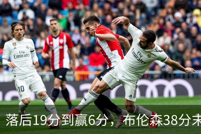 落后19分到赢6分，布伦森38分末节14分打崩公牛