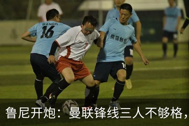 鲁尼开炮：曼联锋线三人不够格，不进欧冠别做梦